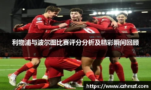 利物浦与波尔图比赛评分分析及精彩瞬间回顾