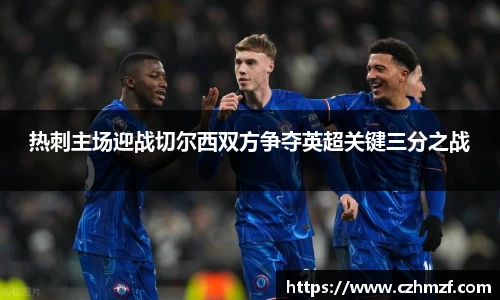热刺主场迎战切尔西双方争夺英超关键三分之战