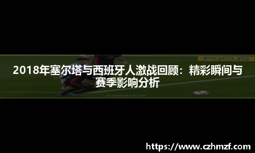 2018年塞尔塔与西班牙人激战回顾：精彩瞬间与赛季影响分析