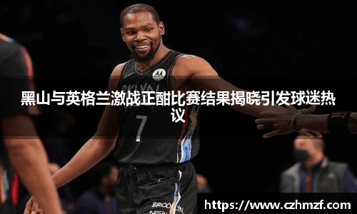 黑山与英格兰激战正酣比赛结果揭晓引发球迷热议