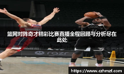 篮网对阵奇才精彩比赛直播全程回顾与分析尽在此处