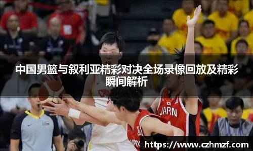 中国男篮与叙利亚精彩对决全场录像回放及精彩瞬间解析
